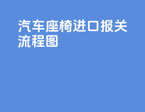 汽车座椅进口报关流程图
