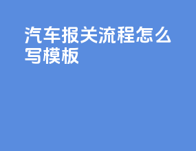 汽车报关流程怎么写模板