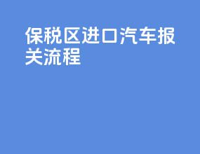 保税区进口汽车报关流程