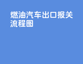 燃油汽车出口报关流程图