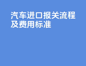 汽车进口报关流程及费用标准
