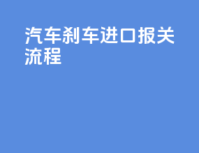 汽车刹车进口报关流程