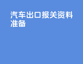 汽车出口报关资料准备