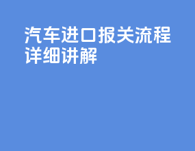 汽车进口报关流程详细讲解
