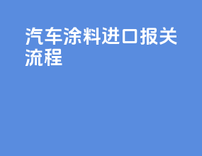 汽车涂料进口报关流程