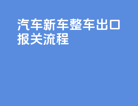 汽车新车整车出口报关流程