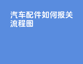汽车配件如何报关流程图