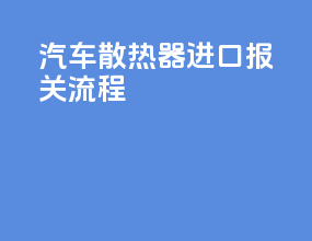 汽车散热器进口报关流程