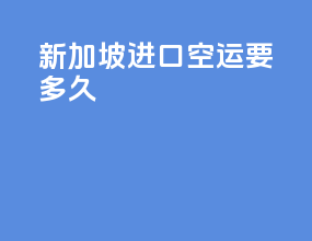 新加坡进口空运要多久