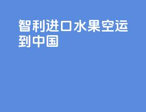 智利进口水果空运到中国