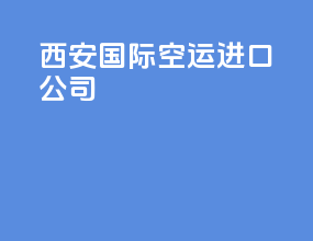 西安国际空运进口公司
