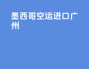 墨西哥空运进口广州