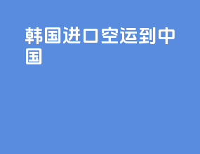 韩国进口空运到中国