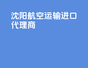 沈阳航空运输进口代理商