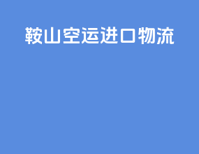鞍山空运进口物流