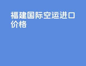 福建国际空运进口价格