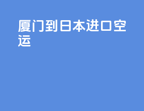 厦门到日本进口空运