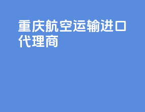 重庆航空运输进口代理商