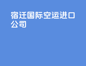 宿迁国际空运进口公司