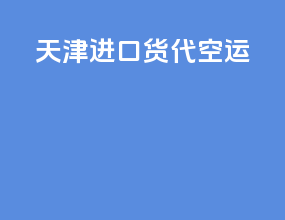 天津进口货代空运