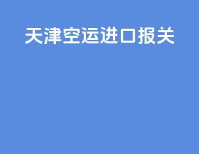 天津空运进口报关