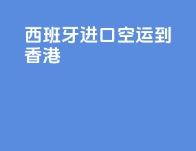 西班牙进口空运到香港