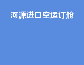 河源进口空运订舱