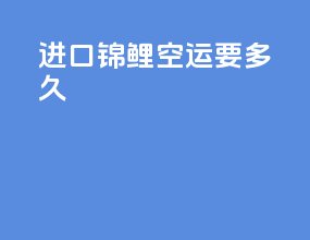 进口锦鲤空运要多久