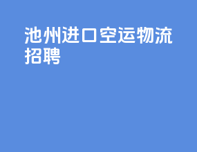 池州进口空运物流招聘