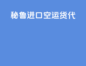 秘鲁进口空运货代
