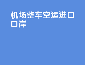 机场整车空运进口口岸