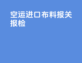 空运进口布料报关报检