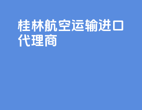 桂林航空运输进口代理商