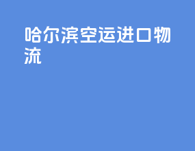 哈尔滨空运进口物流