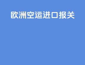 欧洲空运进口报关