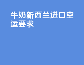牛奶新西兰进口空运要求