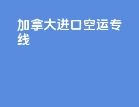加拿大进口空运专线