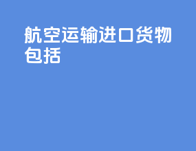 航空运输进口货物包括