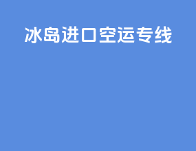 冰岛进口空运专线