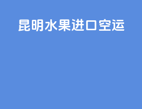 昆明水果进口空运