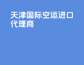 天津国际空运进口代理商