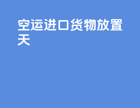空运进口货物放置10天