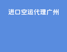 进口空运代理广州