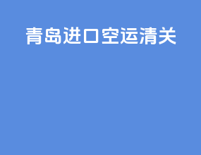 青岛进口空运清关