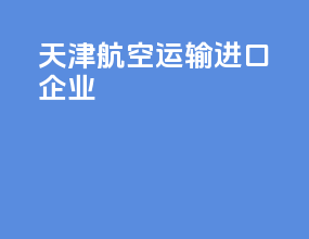 天津航空运输进口企业