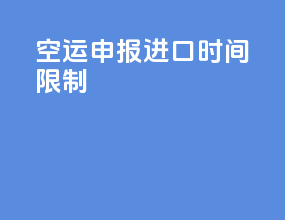 空运申报进口时间限制