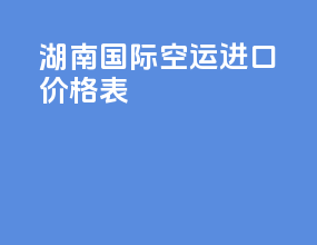 湖南国际空运进口价格表