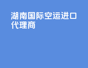 湖南国际空运进口代理商