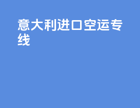 意大利进口空运专线