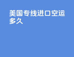 美国专线进口空运多久